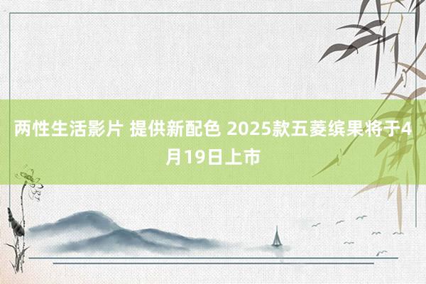 两性生活影片 提供新配色 2025款五菱缤果将于4月19日上市