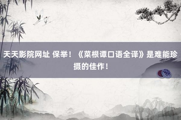 天天影院网址 保举！《菜根谭口语全译》是难能珍摄的佳作！