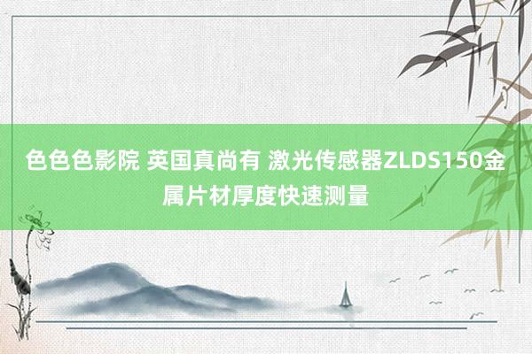 色色色影院 英国真尚有 激光传感器ZLDS150金属片材厚度快速测量
