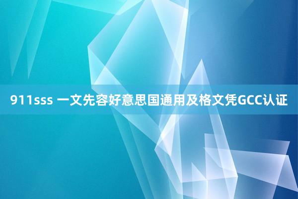 911sss 一文先容好意思国通用及格文凭GCC认证