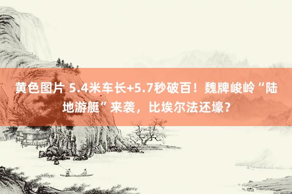 黄色图片 5.4米车长+5.7秒破百！魏牌峻岭“陆地游艇”来袭，比埃尔法还壕？