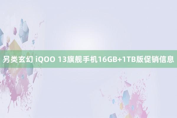 另类玄幻 iQOO 13旗舰手机16GB+1TB版促销信息