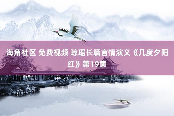 海角社区 免费视频 琼瑶长篇言情演义《几度夕阳红》第19集