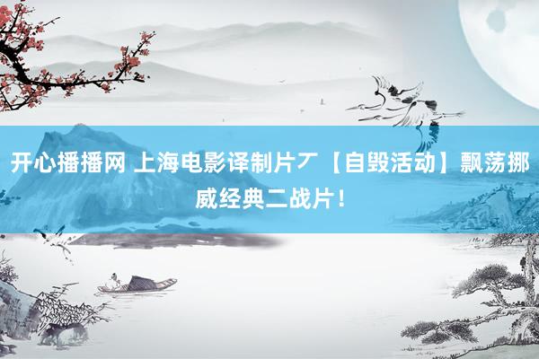 开心播播网 上海电影译制片丆【自毁活动】飘荡挪威经典二战片！