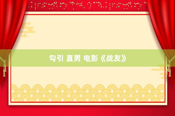 勾引 直男 电影《战友》