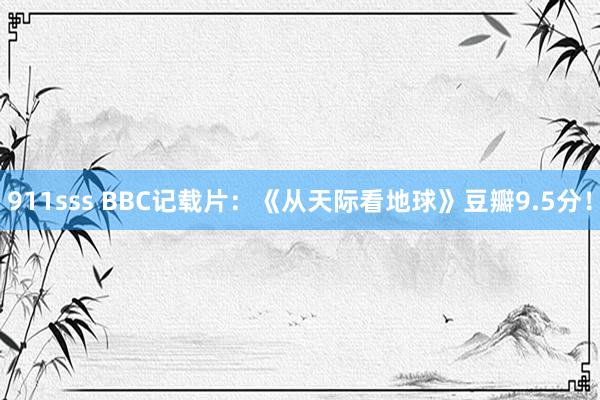 911sss BBC记载片：《从天际看地球》豆瓣9.5分！
