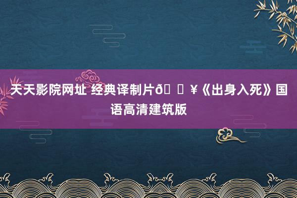 天天影院网址 经典译制片🎥《出身入死》国语高清建筑版