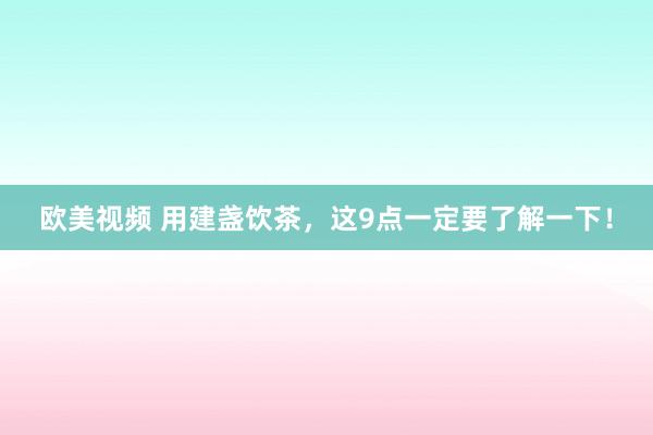 欧美视频 用建盏饮茶，这9点一定要了解一下！