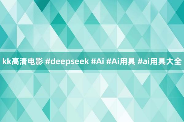 kk高清电影 #deepseek #Ai #Ai用具 #ai用具大全