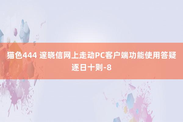 猫色444 邃晓信网上走动PC客户端功能使用答疑逐日十则-8