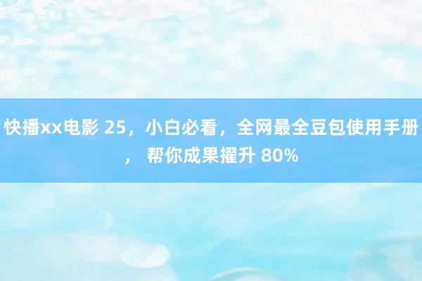 快播xx电影 25，小白必看，全网最全豆包使用手册， 帮你成果擢升 80%